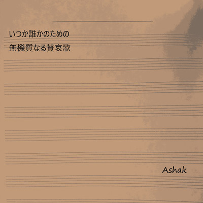 いつか誰かのための無機質なる賛哀歌/Ashak