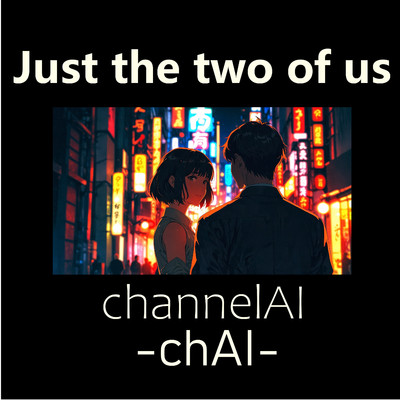 Just the two of us/channelAI -chAI-