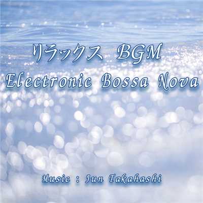 アルバム/リラックスBGM - Electronic Bossa Nova/JUN TAKAHASHI