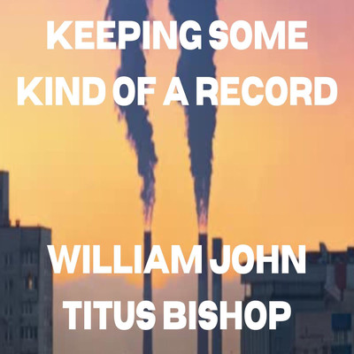 Keeping Some Kind of A Record/William John Titus Bishop