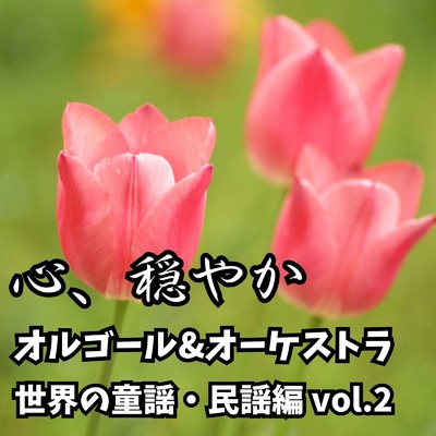アルバム/心、穏やか オルゴール&オーケストラ 〜世界の童謡・民謡編 vol.2〜/STUDIO incho3