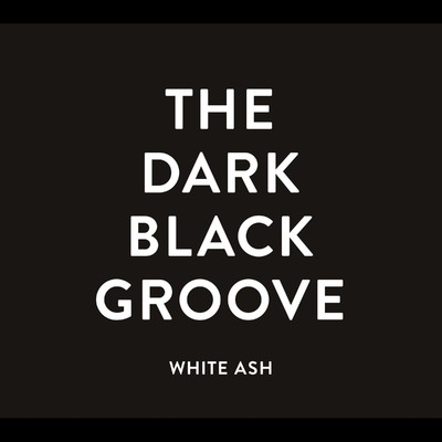 THE DARK BLACK GROOVE/WHITE ASH