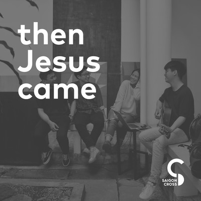 Then Jesus Came/Saigon Cross