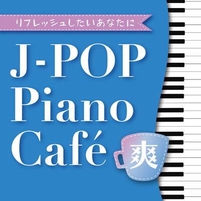 ＜リフレッシュしたいあなたに＞J-POP ピアノ・カフェ-爽-/Various Artists