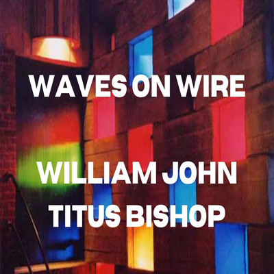 Waves on Wire/William John Titus Bishop