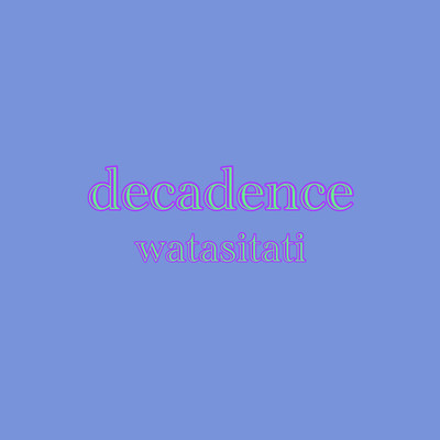 シングル/decadence/watasitati