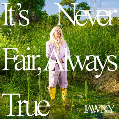 It's Never Fair, Always True/JAWNY