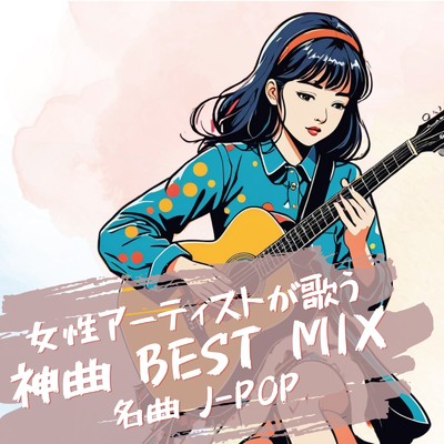 アルバム/女性アーティストが歌う 神曲 BEST MIX 名曲 J-POP/J-POP CHANNEL PROJECT