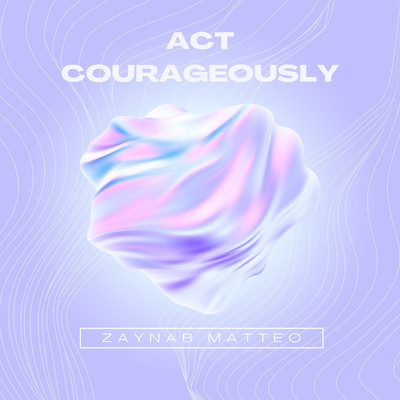 Act courageously/Zaynab Matteo