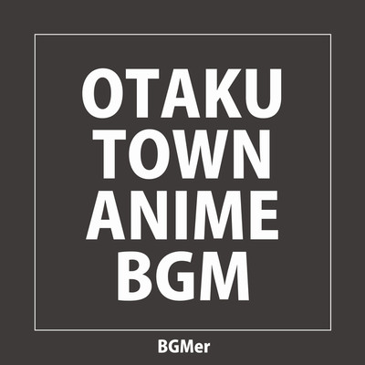 OTAKU TOWN ANIME BGM/BGMer