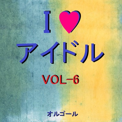 I LOVE アイドル オルゴール作品集 VOL-6/オルゴールサウンド J-POP
