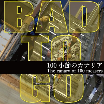 シングル/BAD TO GO/100小節のカナリア