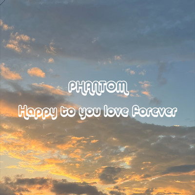 Happy to you love forever/PHANTOM