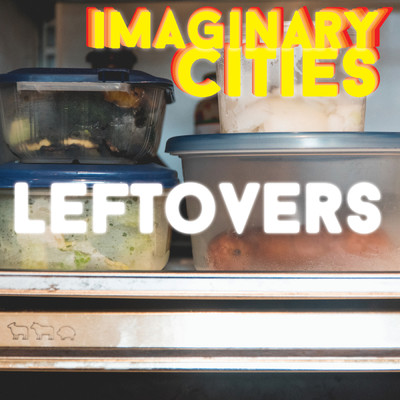 Leftovers/Imaginary Cities
