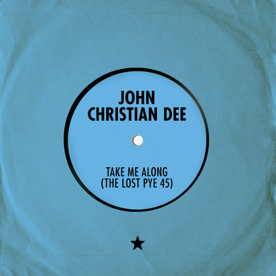 Take Me Along (The Lost Pye 45)/John Christian Dee