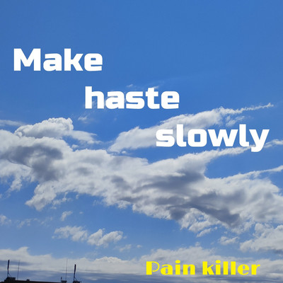 Make haste slowly/Pain killer