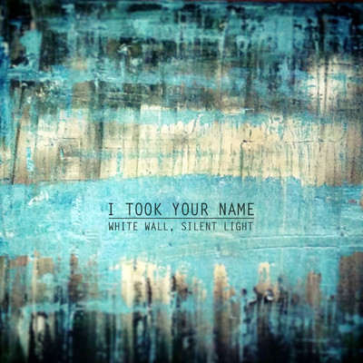 White Wall, Silent Light/I Took Your Name