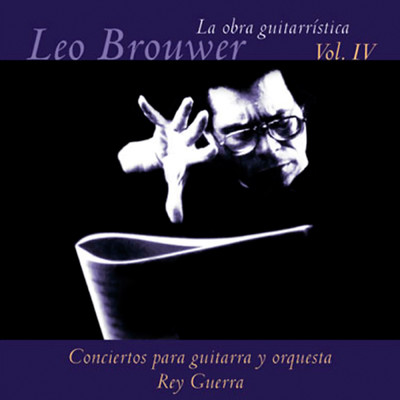 La Obra Guitarristica de Leo Brouwer, Vol. 4: Conciertos para Guitarra (Remasterizado)/Rey Guerra