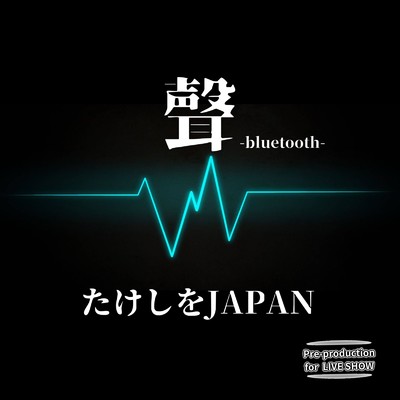 シングル/聲-bluetooth- (Pre-production for LIVE SHOW)/たけしをJAPAN