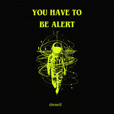 You have to be alert/drewell