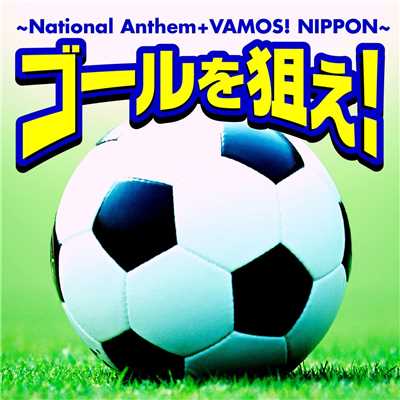 ゴールを狙え！ ～ National Anthem+VAMOS！ NIPPON ～/Various Artists