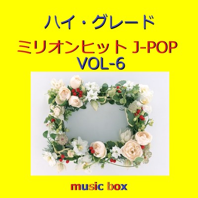 アルバム/ハイ・グレードオルゴール ミリオン ヒット J-POP コレクション VOL-6/オルゴールサウンド J-POP