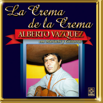La Crema De La Crema: Con Mariachi Y Guitarras/Alberto Vazquez