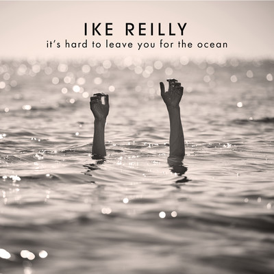 It's Hard To Leave You For The Ocean/Ike Reilly