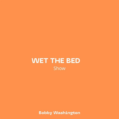Wet The Bed (Show)/Bobby Washington