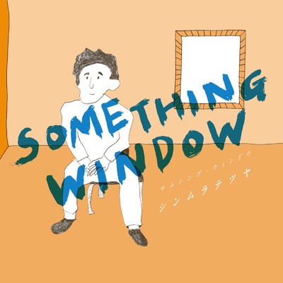 SOMETHING WINDOW/シンムラテツヤ