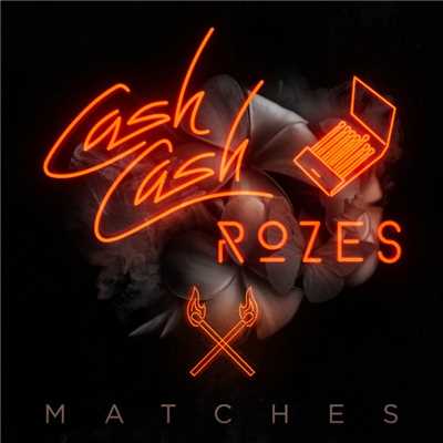 Matches/Cash Cash & ROZES