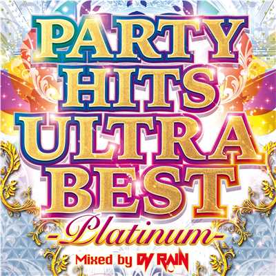 PARTY HITS ULTRA BEST -PLATINUM- Mixed by DJ RAIN/DJ RAIN