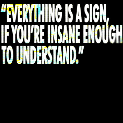 ”EVERYTHING IS A SIGN, IF YOU'RE INSANE ENOUGH TO UNDERSTAND.”/2xxx！