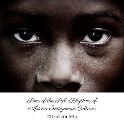Sons of the Soil: Rhythms of African Indigenous Cultures/Elizabeth Mia