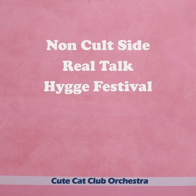 Non Cult Side Real Talk Hygge Festival/Cute Cat Club Orchestra