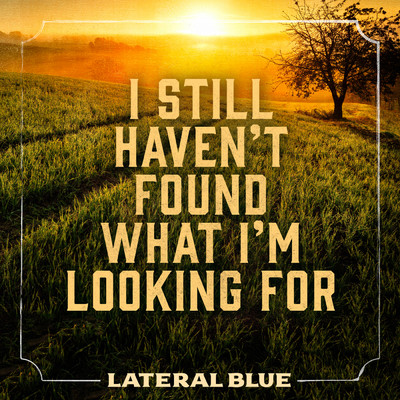 I Still Haven't Found What I'm Looking For/Lateral Blue