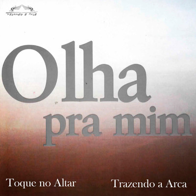 アルバム/Olha pra mim/Trazendo a Arca & Toque no Altar