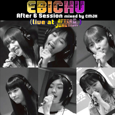 EBICHU After 6 Session mixed by CMJK ( live at AFTER 6 JUNCTION )/私立恵比寿中学