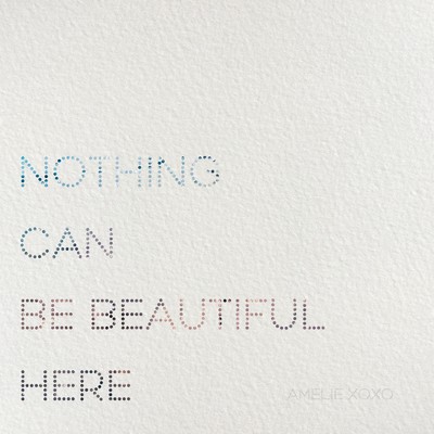 Nothing Can Be Beautiful Here/amelie xoxo