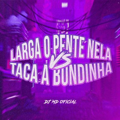 Larga O Pente Nela vs. Taca A Bundinha/DJ MD OFICIAL