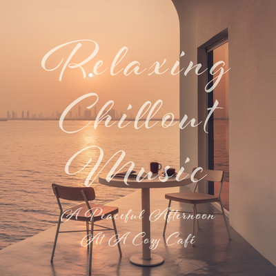 アルバム/Relaxing Chillout Music:A Peaceful Afternoon At A Cozy Cafe/Cool Music