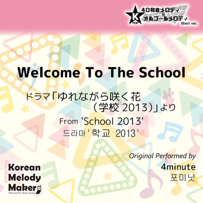 Welcome To The School／ドラマ「ゆれながら咲く花 (学校2013) 」より〜40和音メロディ [Short Version] [オリジナル歌手:4minute]/Korean Melody Maker
