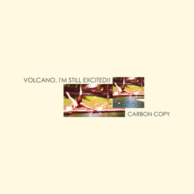 Carbon Copy/Volcano, I'm Still Excited！！