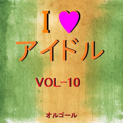 I LOVE アイドル オルゴール作品集 VOL-10/オルゴールサウンド J-POP