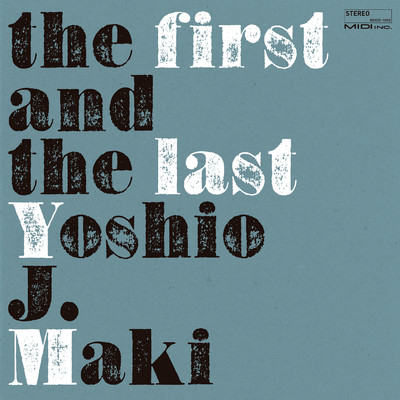 the first and the last/ヨシオ・J・マキ