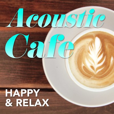Acoustic Cafe - Happy & Relax - 休日のカフェで聴きたい洋楽ヒット/Chilluminati works