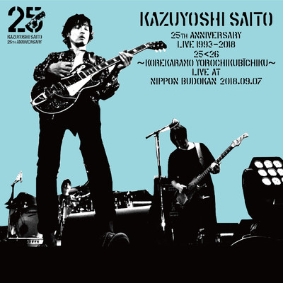 KAZUYOSHI SAITO 25th Anniversary Live 1993-2018 25＜26 〜これからもヨロチクビーチク〜 Live at 日本武道館 2018.09.07/斉藤 和義