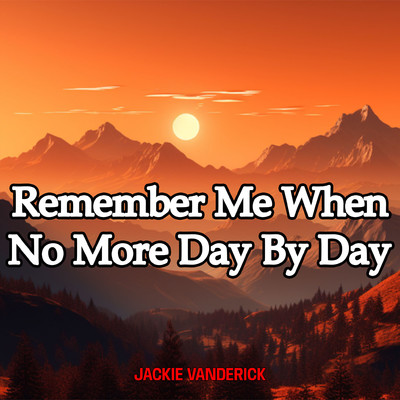 Remember Me When No More Day By Day/Jackie Vanderick