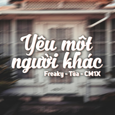 Yeu Mot Nguoi Khac/Freaky／Tua／CM1X