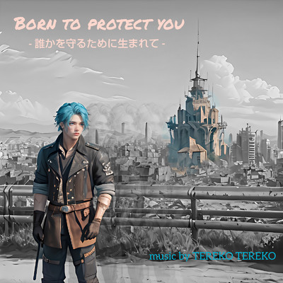 Born to protect you./TEREKO TEREKO